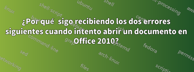 ¿Por qué sigo recibiendo los dos errores siguientes cuando intento abrir un documento en Office 2010?