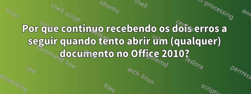 Por que continuo recebendo os dois erros a seguir quando tento abrir um (qualquer) documento no Office 2010?