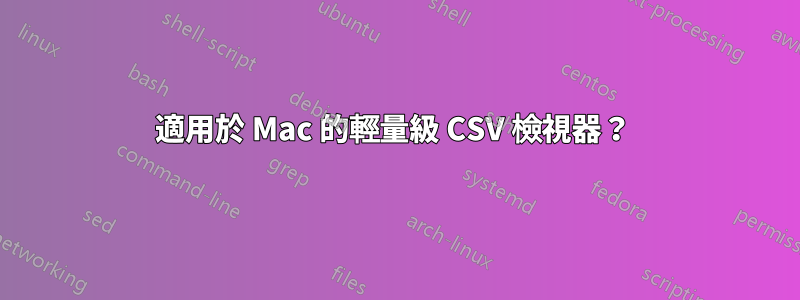 適用於 Mac 的輕量級 CSV 檢視器？ 