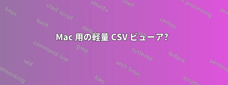 Mac 用の軽量 CSV ビューア? 