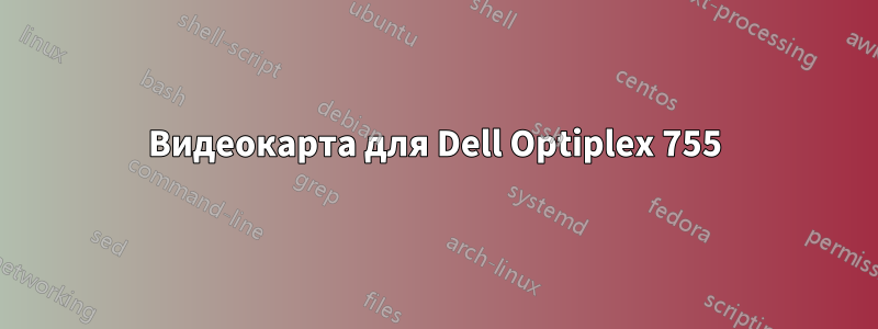 Видеокарта для Dell Optiplex 755