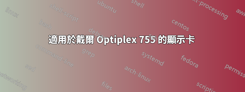 適用於戴爾 Optiplex 755 的顯示卡