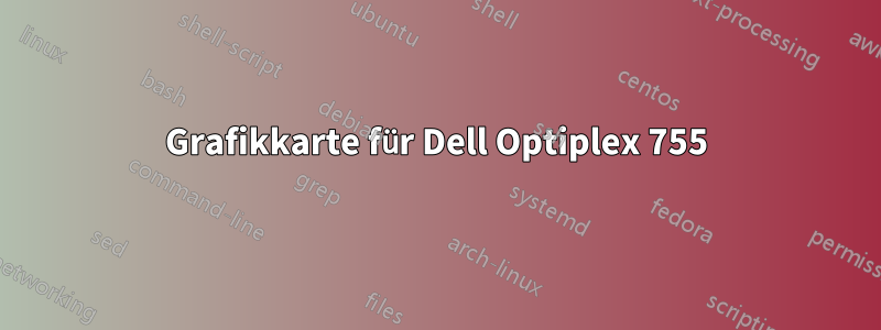 Grafikkarte für Dell Optiplex 755