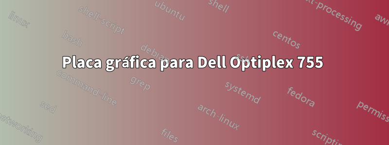 Placa gráfica para Dell Optiplex 755