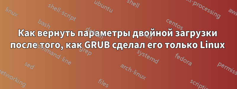 Как вернуть параметры двойной загрузки после того, как GRUB сделал его только Linux