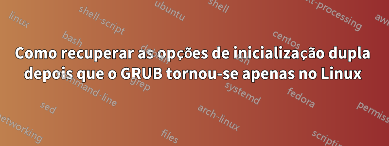 Como recuperar as opções de inicialização dupla depois que o GRUB tornou-se apenas no Linux