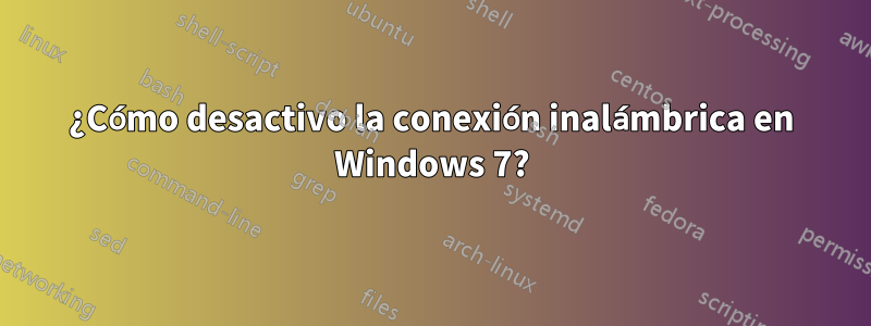 ¿Cómo desactivo la conexión inalámbrica en Windows 7?