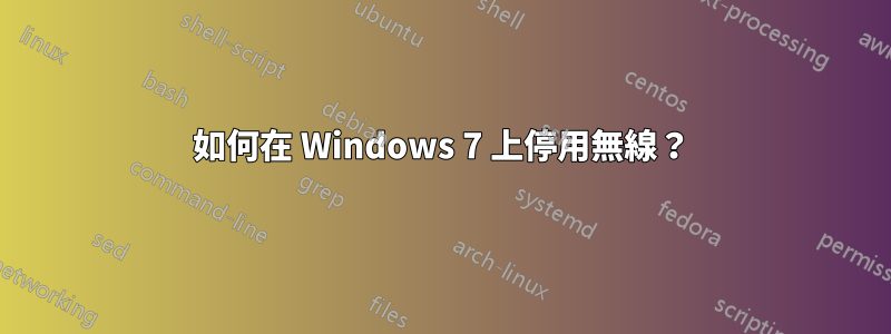 如何在 Windows 7 上停用無線？