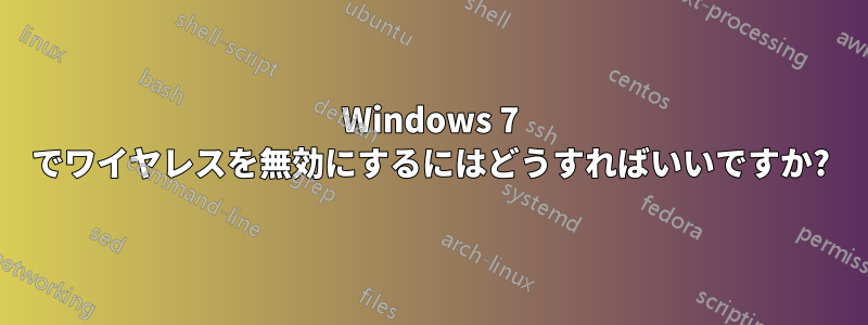 Windows 7 でワイヤレスを無効にするにはどうすればいいですか?