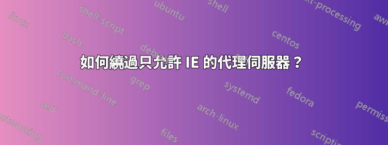 如何繞過只允許 IE 的代理伺服器？