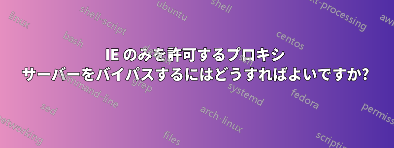 IE のみを許可するプロキシ サーバーをバイパスするにはどうすればよいですか?