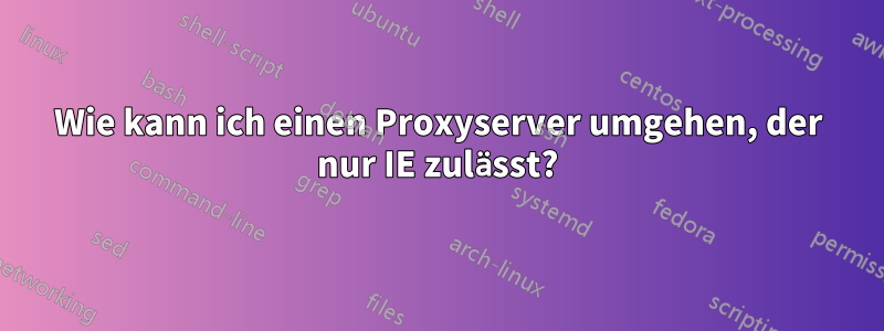 Wie kann ich einen Proxyserver umgehen, der nur IE zulässt?