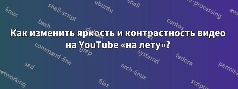 Как изменить яркость и контрастность видео на YouTube «на лету»?