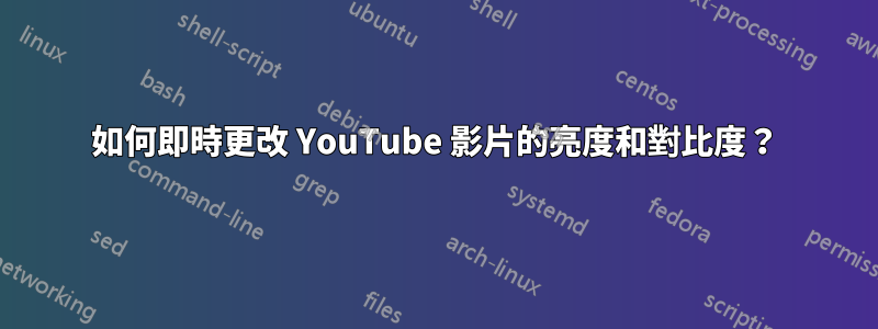 如何即時更改 YouTube 影片的亮度和對比度？