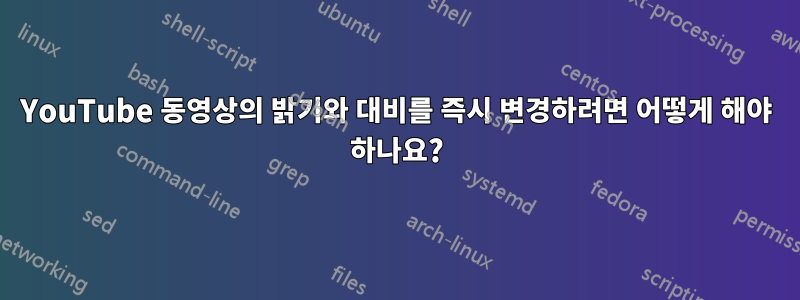 YouTube 동영상의 밝기와 대비를 즉시 변경하려면 어떻게 해야 하나요?