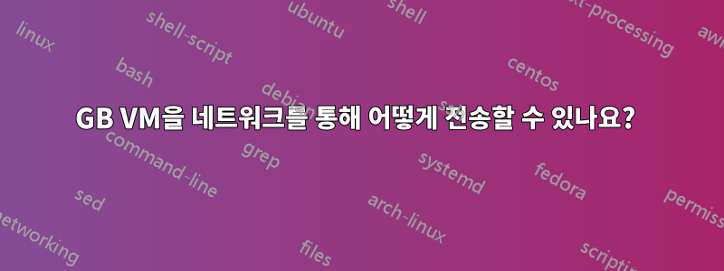 4GB VM을 네트워크를 통해 어떻게 전송할 수 있나요? 