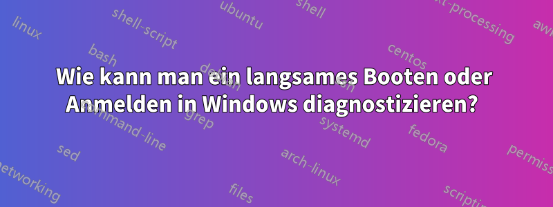 Wie kann man ein langsames Booten oder Anmelden in Windows diagnostizieren? 