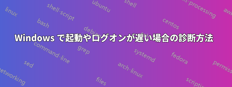 Windows で起動やログオンが遅い場合の診断方法 