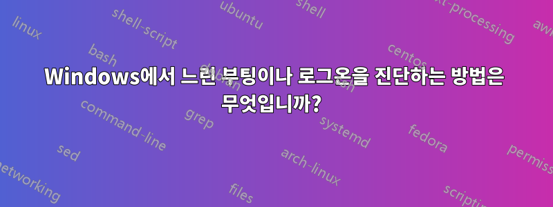 Windows에서 느린 부팅이나 로그온을 진단하는 방법은 무엇입니까? 