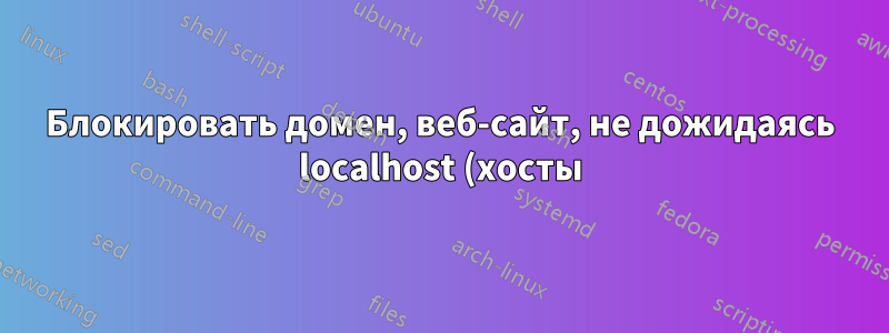 Блокировать домен, веб-сайт, не дожидаясь localhost (хосты)