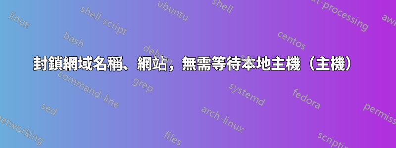 封鎖網域名稱、網站,無需等待本地主機(主機)