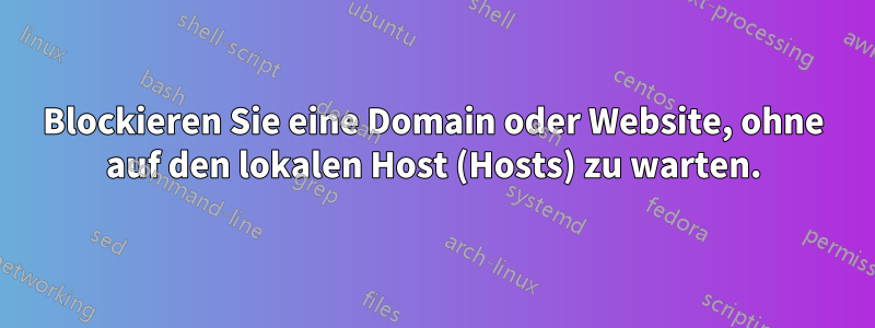 Blockieren Sie eine Domain oder Website, ohne auf den lokalen Host (Hosts) zu warten.