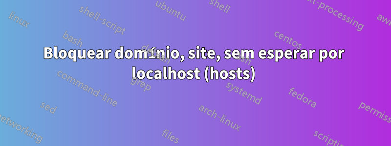 Bloquear domínio, site, sem esperar por localhost (hosts)