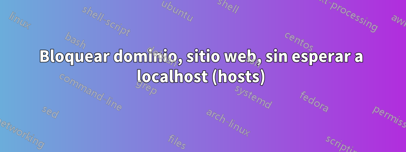 Bloquear dominio, sitio web, sin esperar a localhost (hosts)