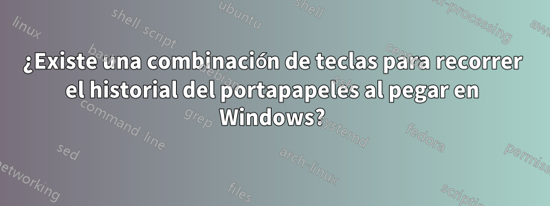 ¿Existe una combinación de teclas para recorrer el historial del portapapeles al pegar en Windows?