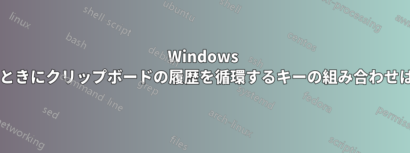 Windows に貼り付けるときにクリップボードの履歴を循環するキーの組み合わせはありますか?