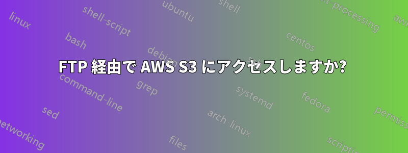 FTP 経由で AWS S3 にアクセスしますか?