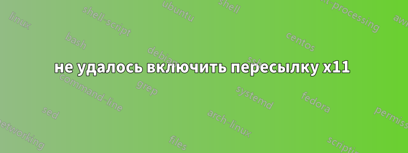 не удалось включить пересылку x11