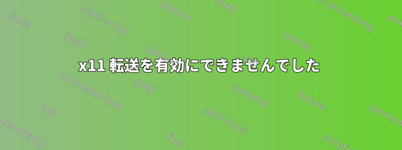 x11 転送を有効にできませんでした