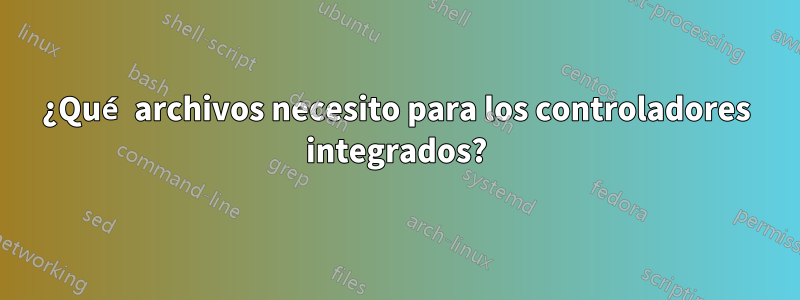 ¿Qué archivos necesito para los controladores integrados?