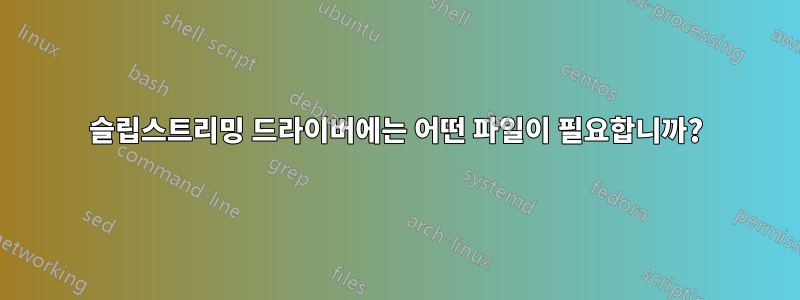 슬립스트리밍 드라이버에는 어떤 파일이 필요합니까?