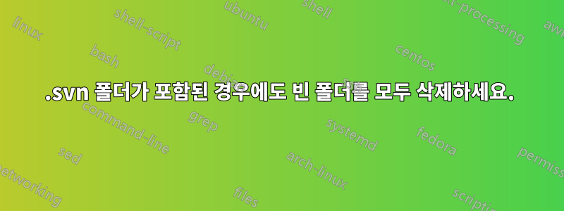 .svn 폴더가 포함된 경우에도 빈 폴더를 모두 삭제하세요.