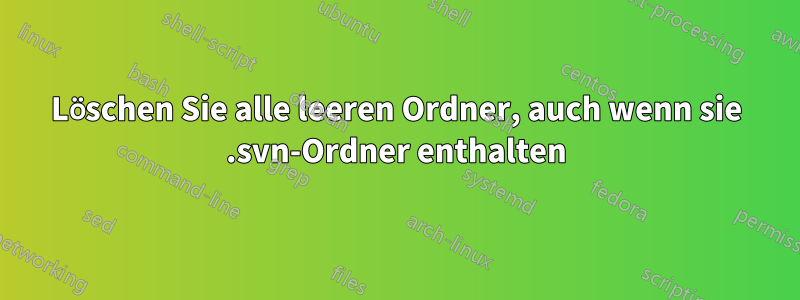 Löschen Sie alle leeren Ordner, auch wenn sie .svn-Ordner enthalten