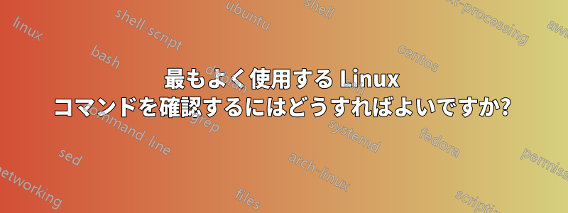 最もよく使用する Linux コマンドを確認するにはどうすればよいですか?