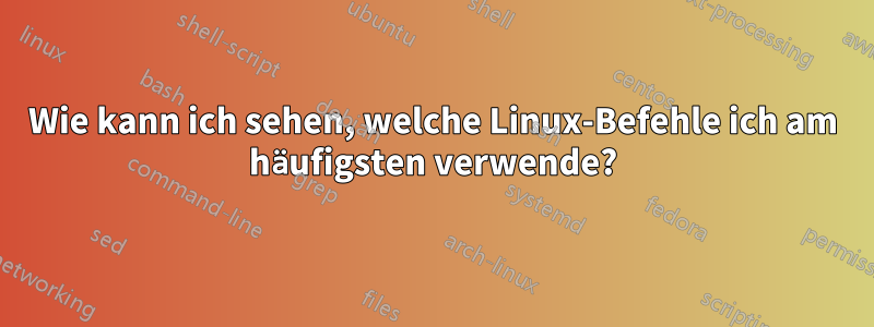 Wie kann ich sehen, welche Linux-Befehle ich am häufigsten verwende?
