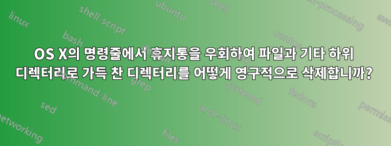 OS X의 명령줄에서 휴지통을 우회하여 파일과 기타 하위 디렉터리로 가득 찬 디렉터리를 어떻게 영구적으로 삭제합니까?