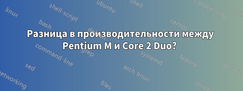 Разница в производительности между Pentium M и Core 2 Duo? 