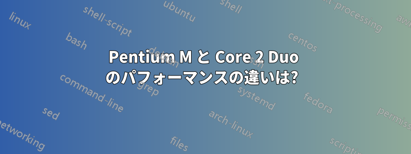 Pentium M と Core 2 Duo のパフォーマンスの違いは? 