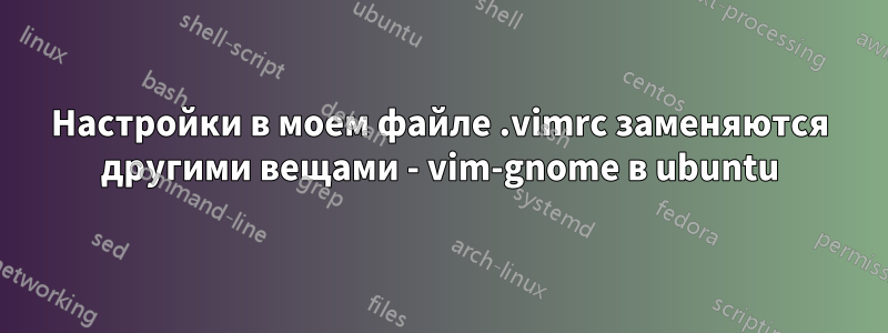 Настройки в моем файле .vimrc заменяются другими вещами - vim-gnome в ubuntu