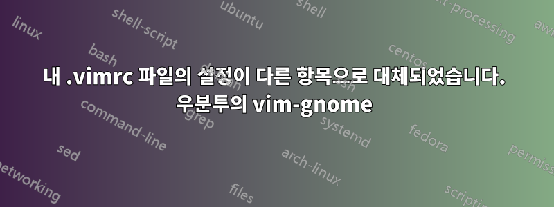 내 .vimrc 파일의 설정이 다른 항목으로 대체되었습니다. 우분투의 vim-gnome