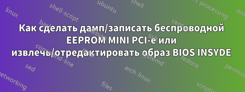 Как сделать дамп/записать беспроводной EEPROM MINI PCI-e или извлечь/отредактировать образ BIOS INSYDE