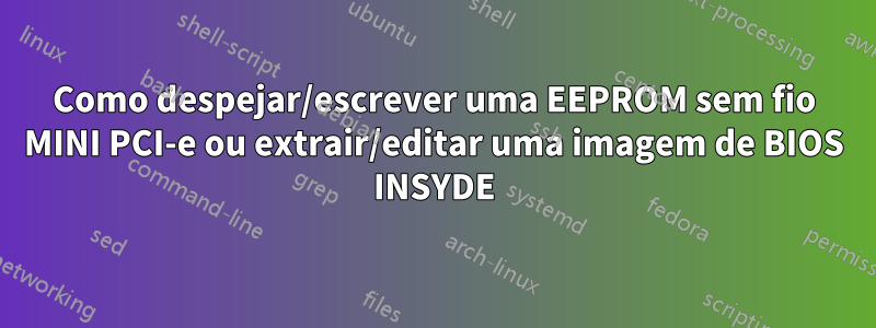 Como despejar/escrever uma EEPROM sem fio MINI PCI-e ou extrair/editar uma imagem de BIOS INSYDE