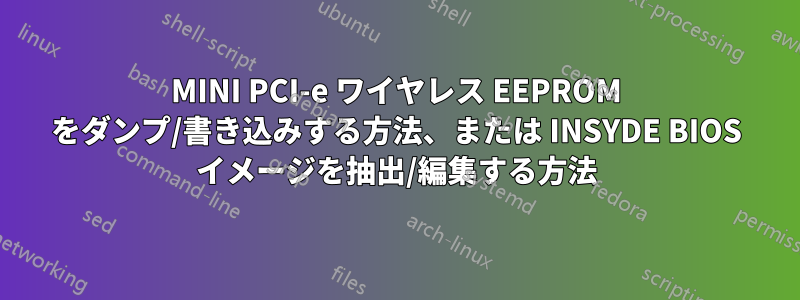 MINI PCI-e ワイヤレス EEPROM をダンプ/書き込みする方法、または INSYDE BIOS イメージを抽出/編集する方法