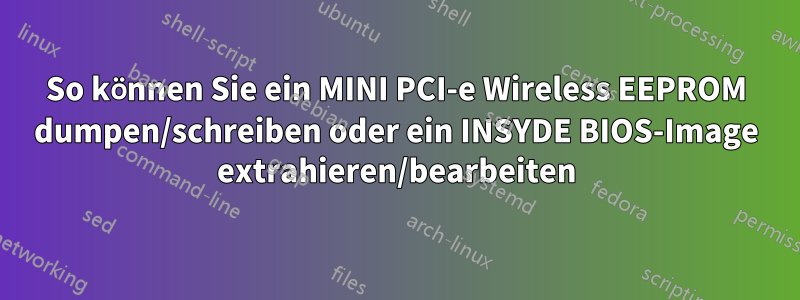 So können Sie ein MINI PCI-e Wireless EEPROM dumpen/schreiben oder ein INSYDE BIOS-Image extrahieren/bearbeiten