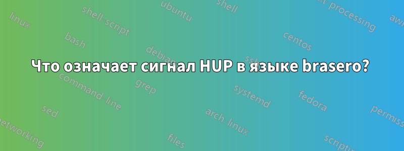 Что означает сигнал HUP в языке brasero?