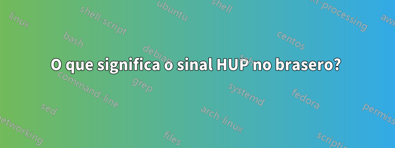 O que significa o sinal HUP no brasero?